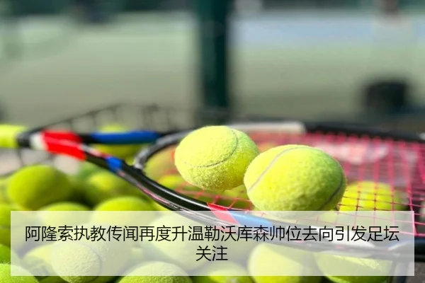 阿隆索执教传闻再度升温勒沃库森帅位去向引发足坛关注