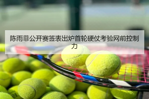 陈雨菲公开赛签表出炉首轮硬仗考验网前控制力