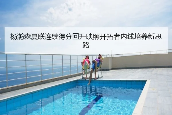 杨瀚森夏联连续得分回升映照开拓者内线培养新思路